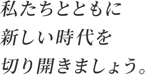 私たちとともに新しい時代を切り開きましょう。
